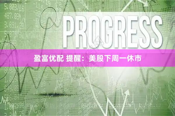 盈富优配 提醒：美股下周一休市