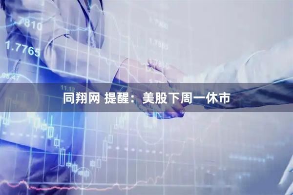 同翔网 提醒：美股下周一休市
