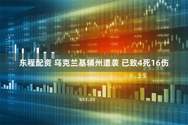 东程配资 乌克兰基辅州遭袭 已致4死16伤