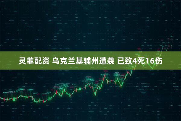 灵菲配资 乌克兰基辅州遭袭 已致4死16伤