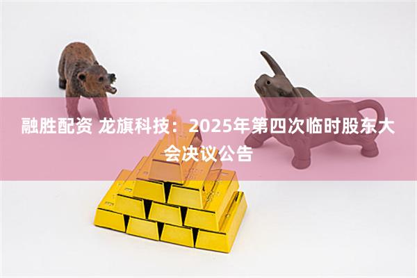 融胜配资 龙旗科技：2025年第四次临时股东大会决议公告