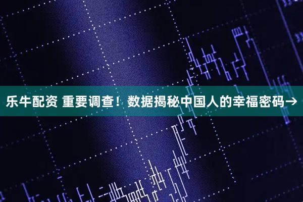 乐牛配资 重要调查！数据揭秘中国人的幸福密码→