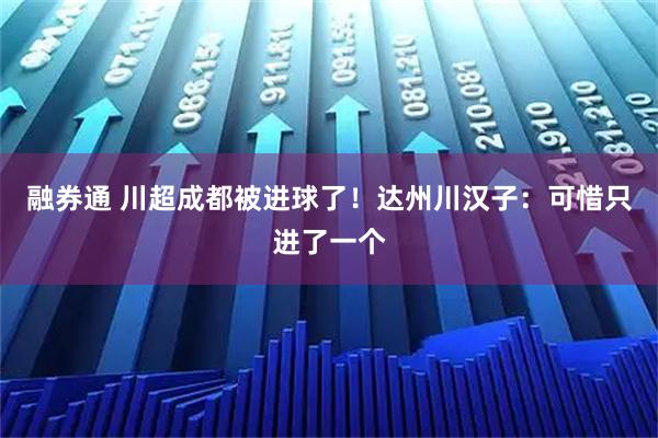 融券通 川超成都被进球了！达州川汉子：可惜只进了一个