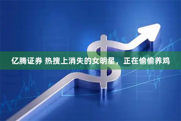 亿腾证券 热搜上消失的女明星，正在偷偷养鸡