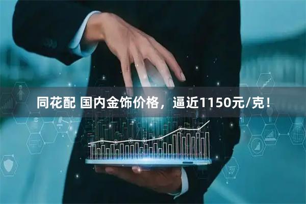 同花配 国内金饰价格，逼近1150元/克！