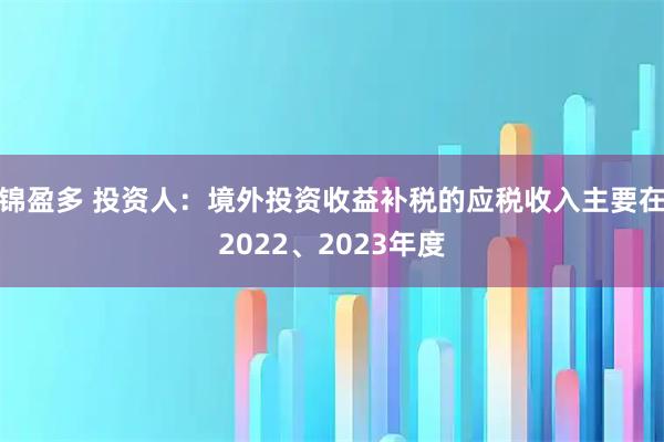 锦盈多 投资人：境外投资收益补税的应税收入主要在2022、2023年度