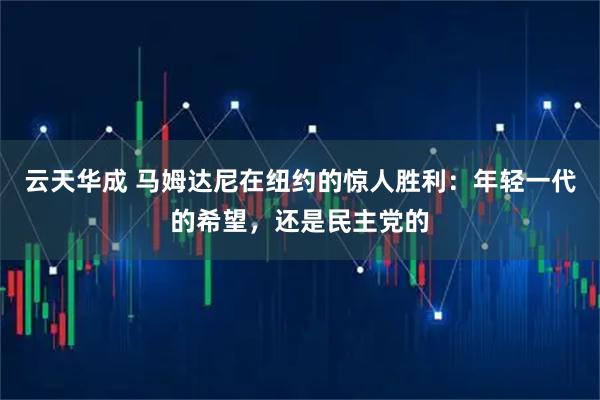 云天华成 马姆达尼在纽约的惊人胜利：年轻一代的希望，还是民主党的
