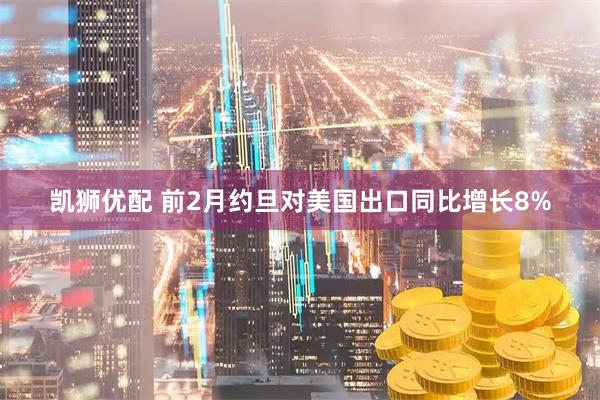 凯狮优配 前2月约旦对美国出口同比增长8%