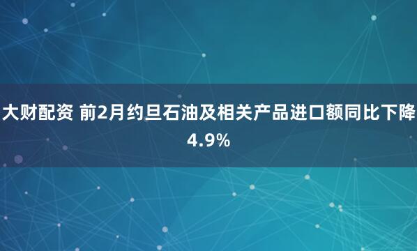 大财配资 前2月约旦石油及相关产品进口额同比下降4.9%