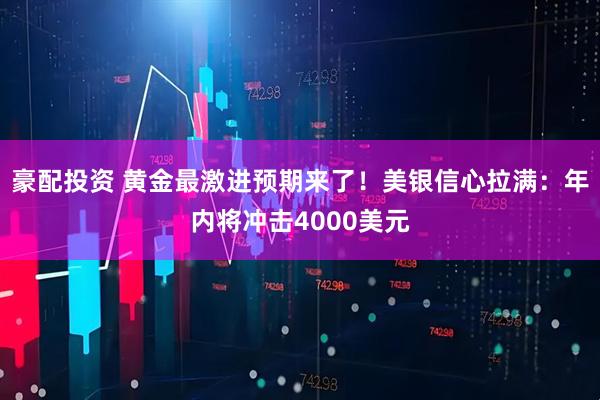 豪配投资 黄金最激进预期来了！美银信心拉满：年内将冲击4000美元