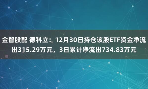 金智股配 德科立：12月30日持仓该股ETF资金净流出315.29万元，3日累计净流出734.83万元