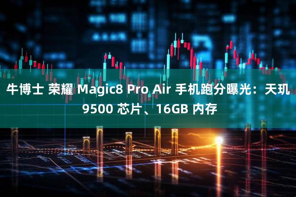 牛博士 荣耀 Magic8 Pro Air 手机跑分曝光：天玑 9500 芯片、16GB 内存