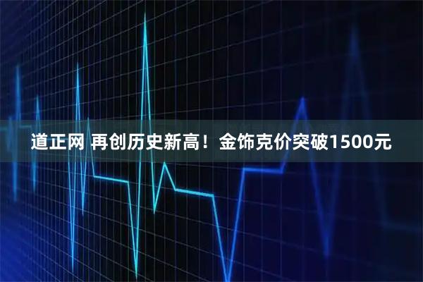 道正网 再创历史新高！金饰克价突破1500元