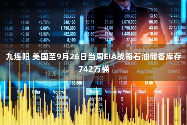 九连阳 美国至9月26日当周EIA战略石油储备库存742万桶