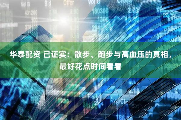 华泰配资 已证实：散步、跑步与高血压的真相，最好花点时间看看